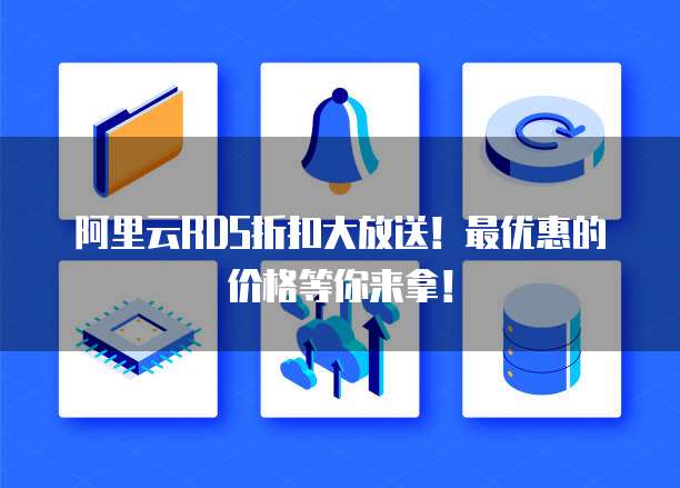 阿里云RDS折扣大放送!最优惠的价格等你来拿!