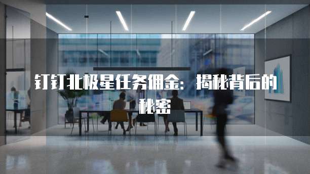 钉钉北极星任务佣金：揭秘背后的秘密