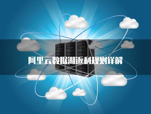 阿里云数据湖返利规则详解