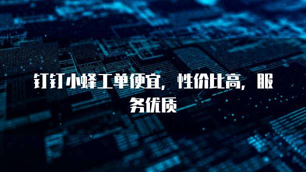 钉钉小蜂工单便宜,性价比高,服务优质