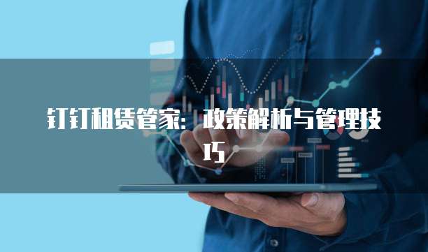 钉钉租赁管家：政策解析与管理技巧