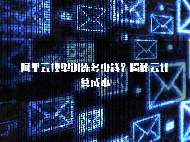 阿里云模型训练多少钱?揭秘云计算成本