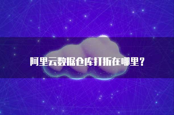 阿里云数据仓库打折在哪里?