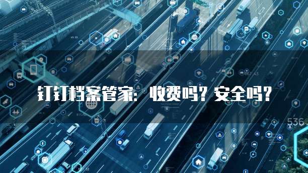 钉钉档案管家:收费吗?安全吗?