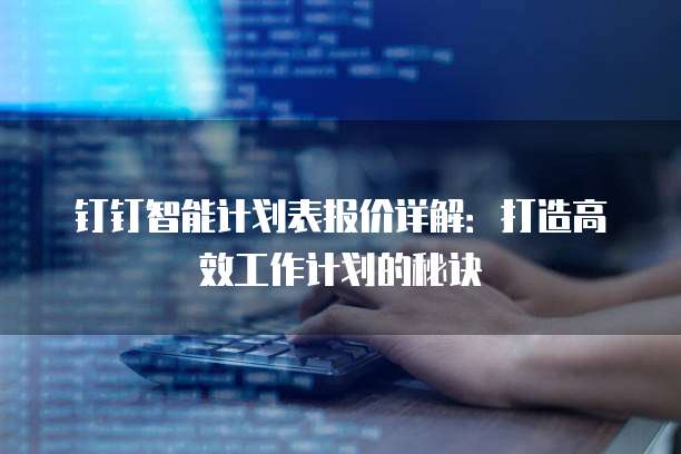 钉钉智能计划表报价详解:打造高效工作计划的秘诀