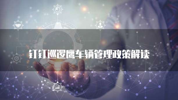 钉钉巡逻鹰车辆管理政策解读