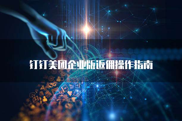 钉钉美团企业版返佣操作指南
