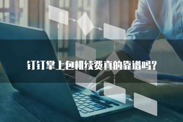 钉钉掌上包机续费真的靠谱吗?