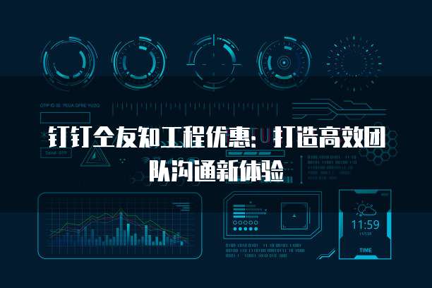 钉钉仝友知工程优惠：打造高效团队沟通新体验