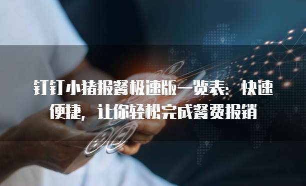 钉钉小猪报餐极速版一览表:快速便捷,让你轻松完成餐费报销
