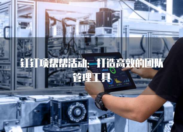 钉钉项帮帮活动：打造高效的团队管理工具