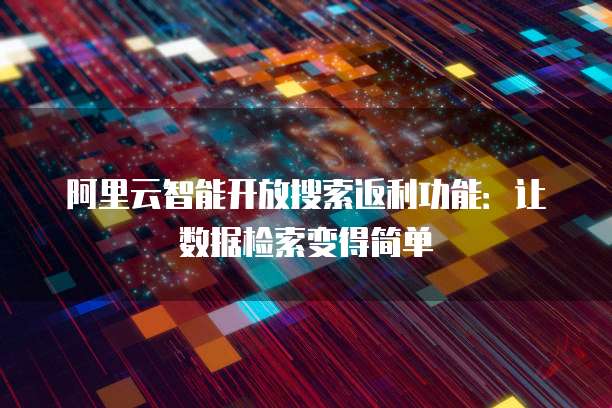 阿里云智能开放搜索返利功能：让数据检索变得简单