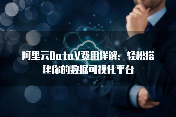 阿里云DataV费用详解:轻松搭建你的数据可视化平台