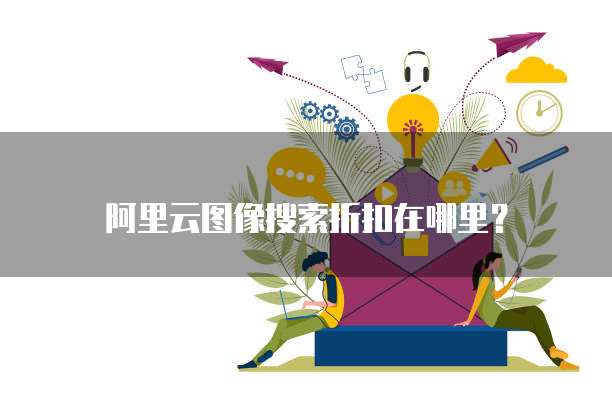 阿里云图像搜索折扣在哪里?