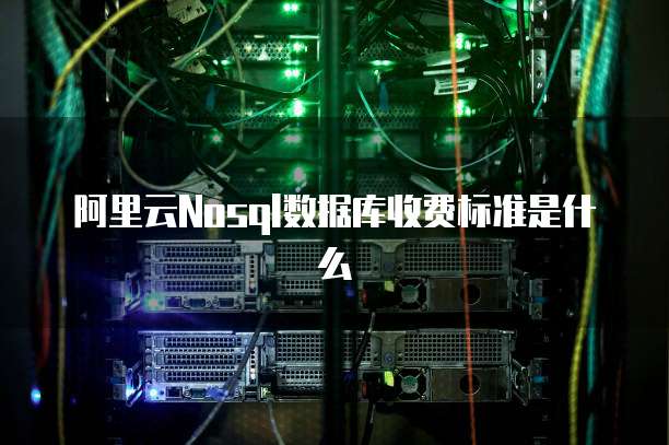阿里云Nosql数据库收费标准是什么