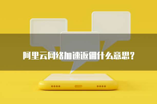 阿里云网络加速返佣什么意思?