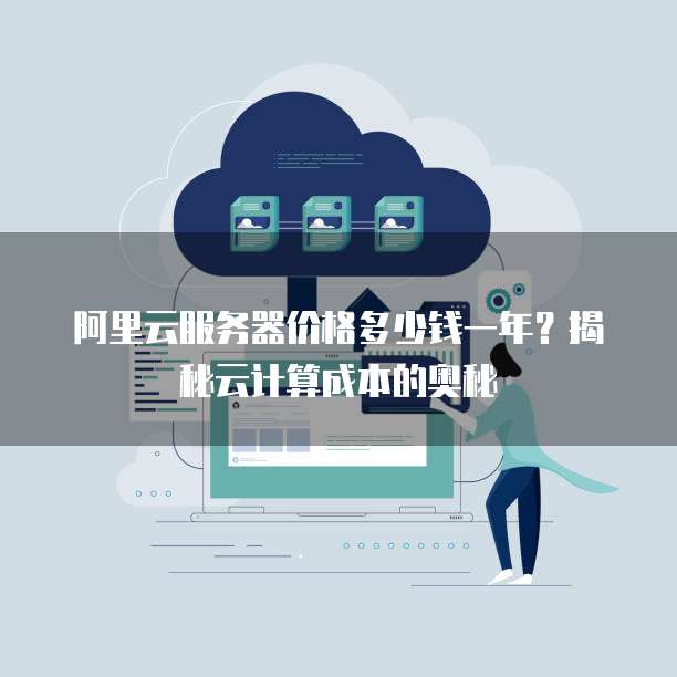 阿里云服务器价格多少钱一年?揭秘云计算成本的奥秘