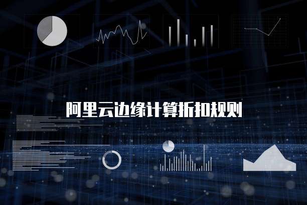 阿里云边缘计算折扣规则