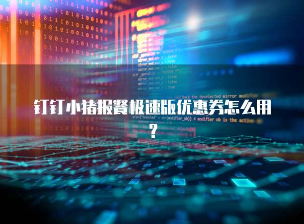 钉钉小猪报餐极速版优惠券怎么用?