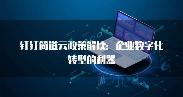 钉钉简道云政策解读:企业数字化转型的利器