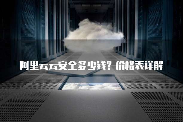 阿里云云安全多少钱？价格表详解
