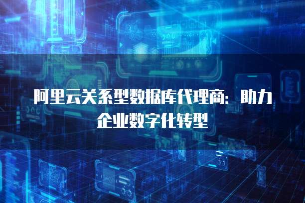 阿里云关系型数据库代理商:助力企业数字化转型