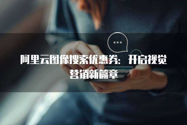 阿里云图像搜索优惠券:开启视觉营销新篇章