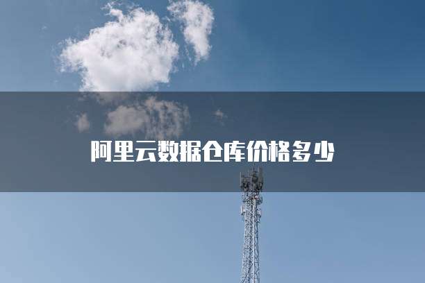阿里云数据仓库价格多少