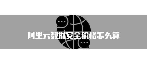 阿里云数据安全价格怎么算