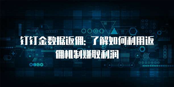 钉钉金数据返佣: 了解如何利用返佣机制赚取利润