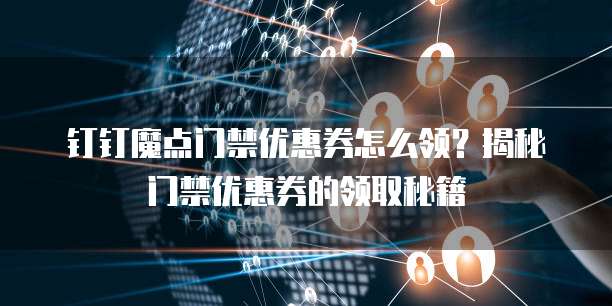 钉钉魔点门禁优惠券怎么领?揭秘门禁优惠券的领取秘籍