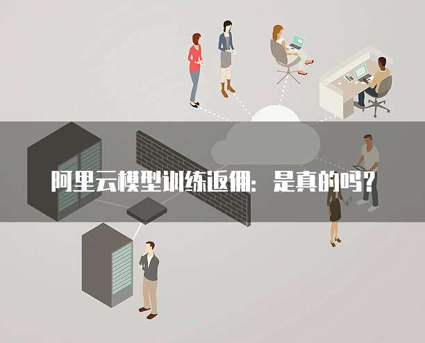 阿里云模型训练返佣:是真的吗?