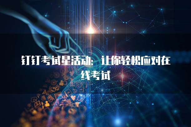 钉钉考试星活动：让你轻松应对在线考试