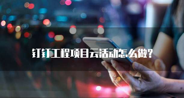 钉钉工程项目云活动怎么做？
