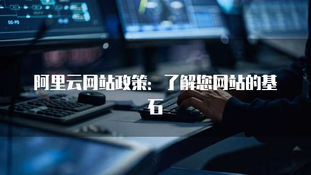 阿里云网站政策:了解您网站的基石