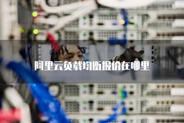 阿里云负载均衡报价在哪里