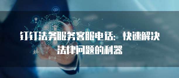 钉钉法务服务客服电话:快速解决法律问题的利器