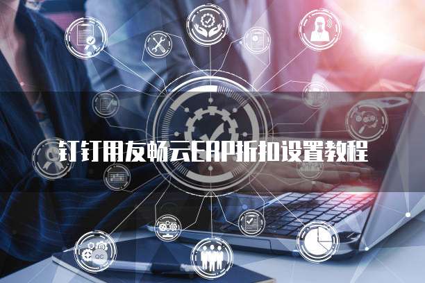 钉钉用友畅云ERP折扣设置教程