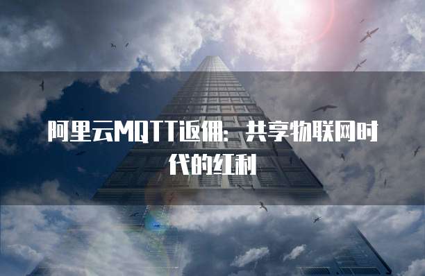 阿里云MQTT返佣:共享物联网时代的红利