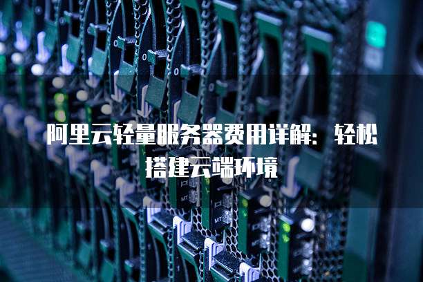 阿里云轻量服务器费用详解：轻松搭建云端环境