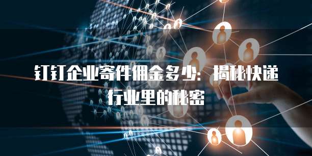 钉钉企业寄件佣金多少:揭秘快递行业里的秘密