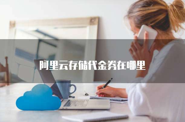 阿里云存储代金券在哪里