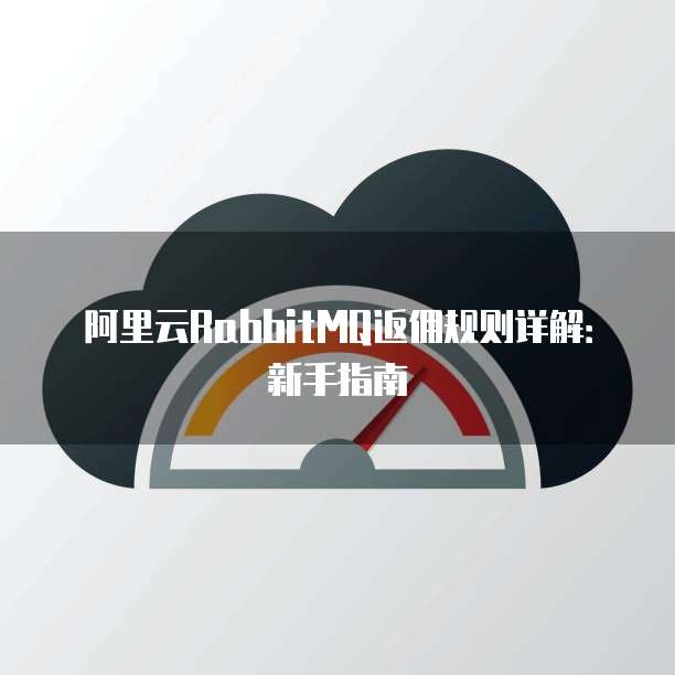 阿里云RabbitMQ返佣规则详解：新手指南