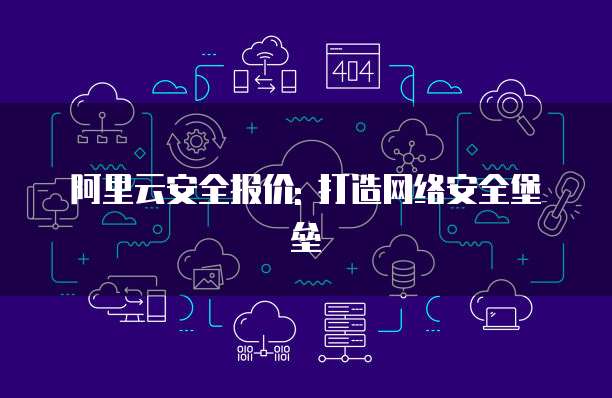 阿里云安全报价: 打造网络安全堡垒