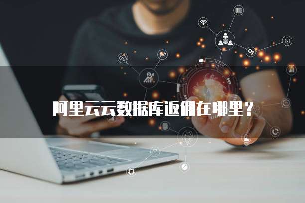 阿里云云数据库返佣在哪里?