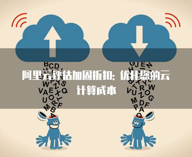 阿里云评估加固折扣: 优化您的云计算成本