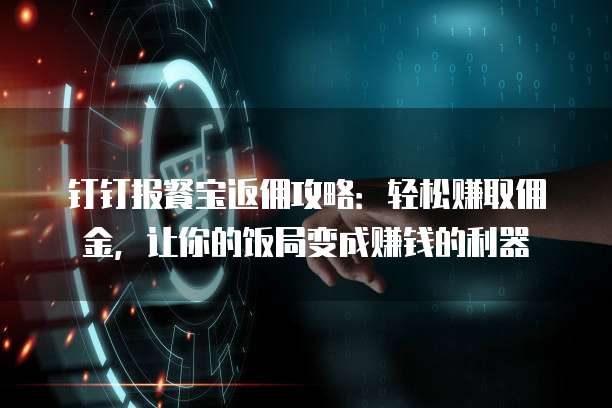 钉钉报餐宝返佣攻略:轻松赚取佣金,让你的饭局变成赚钱的利器