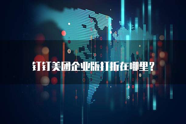 钉钉美团企业版打折在哪里？