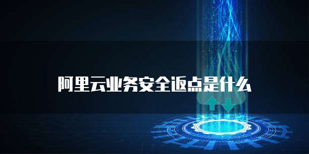 阿里云业务安全返点是什么