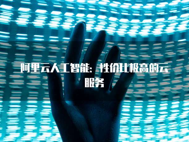 阿里云人工智能:性价比极高的云服务